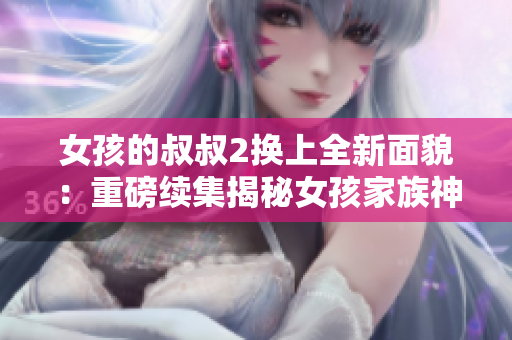 女孩的叔叔2换上全新面貌：重磅续集揭秘女孩家族神秘过往