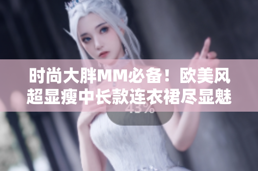 时尚大胖MM必备！欧美风超显瘦中长款连衣裙尽显魅力款式