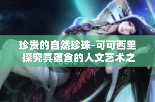 珍贵的自然珍珠-可可西里 探究其蕴含的人文艺术之美