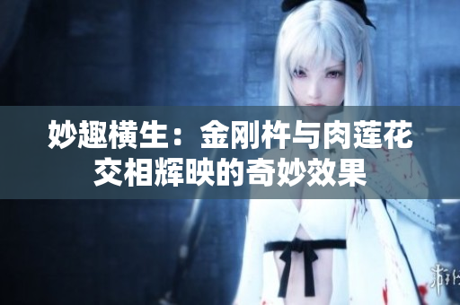 妙趣横生：金刚杵与肉莲花交相辉映的奇妙效果