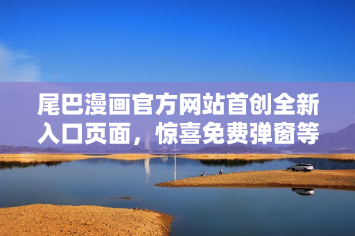 尾巴漫画官方网站首创全新入口页面，惊喜免费弹窗等你来体验！