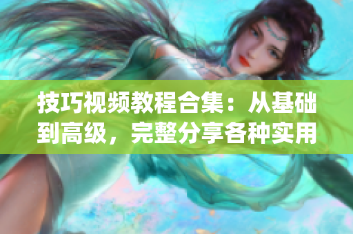 技巧视频教程合集：从基础到高级，完整分享各种实用技巧(1)