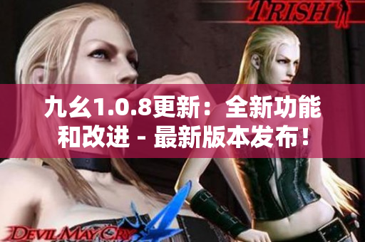 九幺1.0.8更新：全新功能和改进 - 最新版本发布！