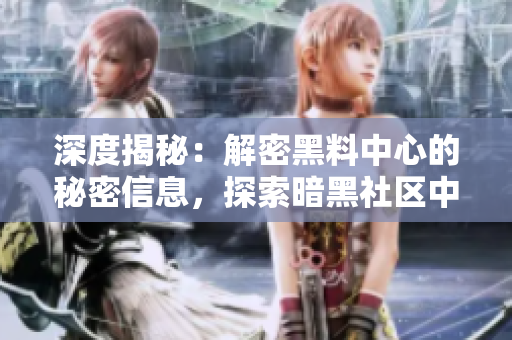 深度揭秘：解密黑料中心的秘密信息，探索暗黑社区中的故事与真相