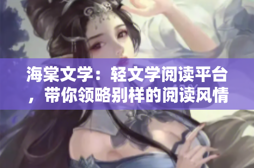 海棠文学：轻文学阅读平台，带你领略别样的阅读风情