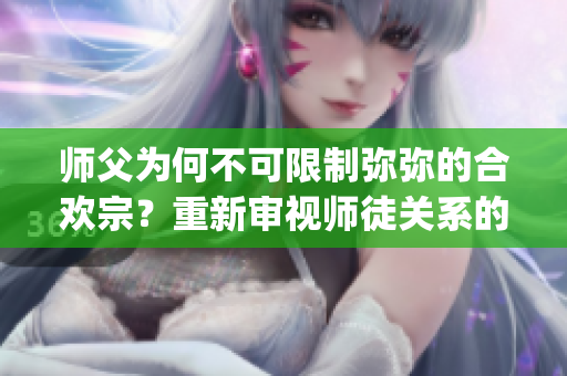 师父为何不可限制弥弥的合欢宗？重新审视师徒关系的启示(1)