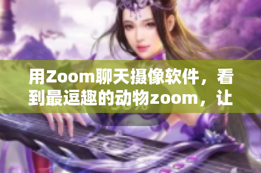用Zoom聊天摄像软件，看到最逗趣的动物zoom，让你忍俊不禁！