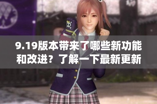 9.19版本带来了哪些新功能和改进？了解一下最新更新的亮点(1)