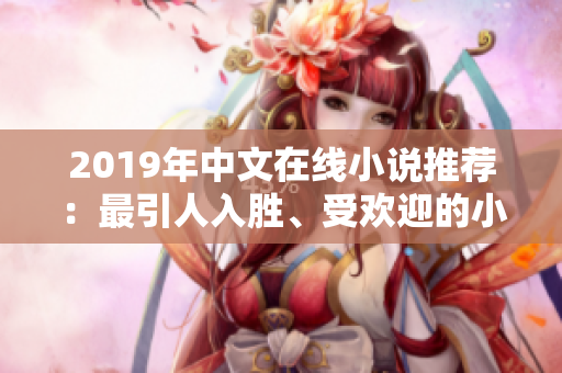 2019年中文在线小说推荐：最引人入胜、受欢迎的小说作品推荐