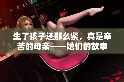生了孩子还那么紧，真是辛苦的母亲——她们的故事