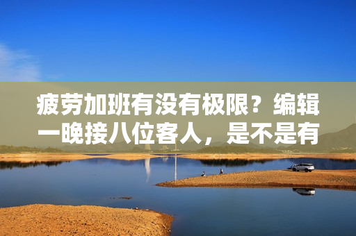 疲劳加班有没有极限？编辑一晚接八位客人，是不是有些过载了？