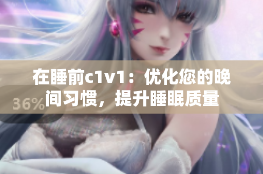 在睡前c1v1：优化您的晚间习惯，提升睡眠质量