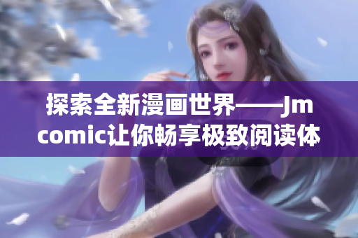 探索全新漫画世界——Jmcomic让你畅享极致阅读体验