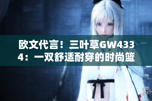 欧文代言！三叶草GW4334：一双舒适耐穿的时尚篮球鞋