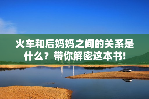 火车和后妈妈之间的关系是什么？带你解密这本书!
