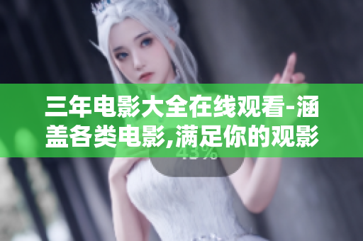 三年电影大全在线观看-涵盖各类电影,满足你的观影需求!
