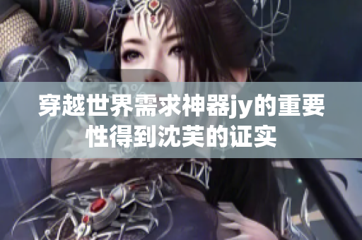 穿越世界需求神器jy的重要性得到沈芙的证实
