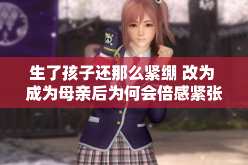 生了孩子还那么紧绷 改为 成为母亲后为何会倍感紧张 