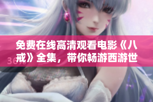 免费在线高清观看电影《八戒》全集，带你畅游西游世界