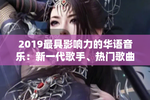 2019最具影响力的华语音乐：新一代歌手、热门歌曲和音乐节回顾