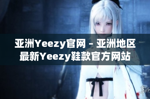 亚洲Yeezy官网 – 亚洲地区最新Yeezy鞋款官方网站