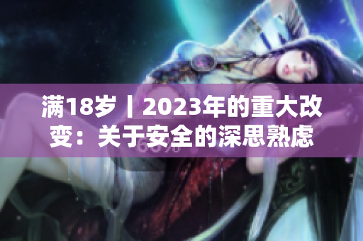 满18岁丨2023年的重大改变：关于安全的深思熟虑