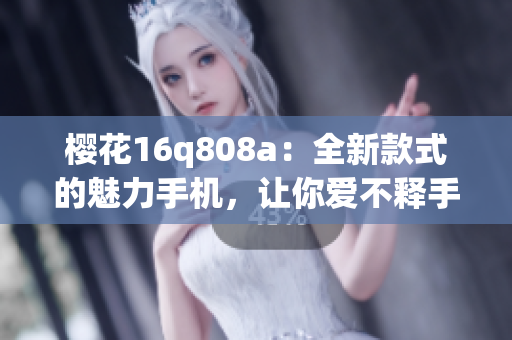 樱花16q808a：全新款式的魅力手机，让你爱不释手(1)