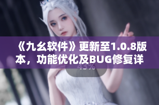 《九幺软件》更新至1.0.8版本，功能优化及BUG修复详解