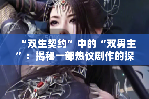 “双生契约”中的“双男主”：揭秘一部热议剧作的探究与思辨