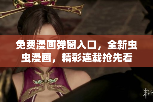 免费漫画弹窗入口，全新虫虫漫画，精彩连载抢先看