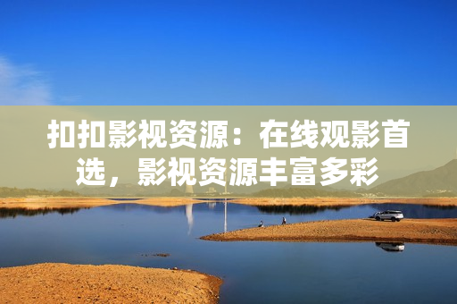 扣扣影视资源：在线观影首选，影视资源丰富多彩