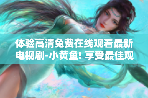 体验高清免费在线观看最新电视剧-小黄鱼! 享受最佳观影体验!