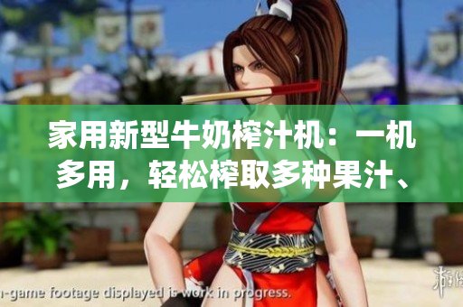 家用新型牛奶榨汁机：一机多用，轻松榨取多种果汁、奶昔与酸奶(1)