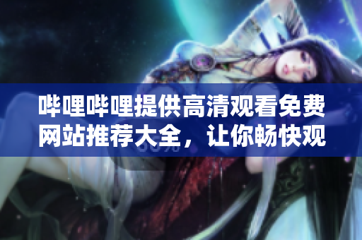 哔哩哔哩提供高清观看免费网站推荐大全，让你畅快观影