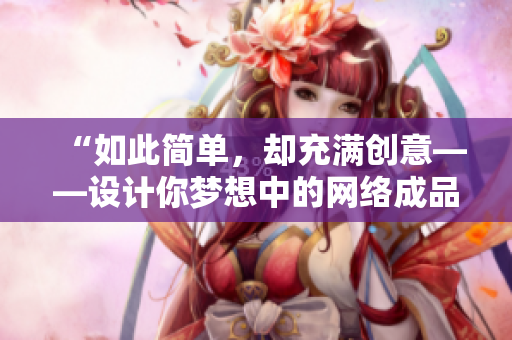 “如此简单，却充满创意——设计你梦想中的网络成品网站”