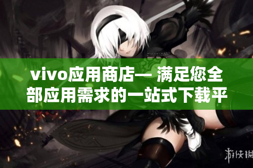 vivo应用商店— 满足您全部应用需求的一站式下载平台
