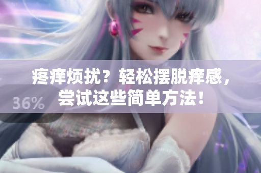 疼痒烦扰？轻松摆脱痒感，尝试这些简单方法！