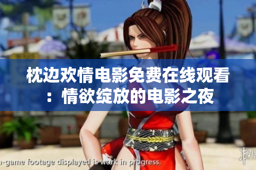 枕边欢情电影免费在线观看：情欲绽放的电影之夜