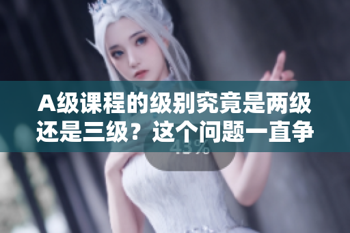 A级课程的级别究竟是两级还是三级？这个问题一直争议不休。