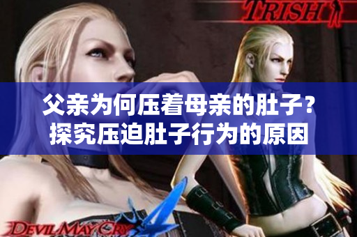 父亲为何压着母亲的肚子？探究压迫肚子行为的原因