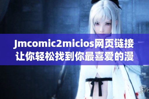 Jmcomic2micios网页链接让你轻松找到你最喜爱的漫画系列!(1)