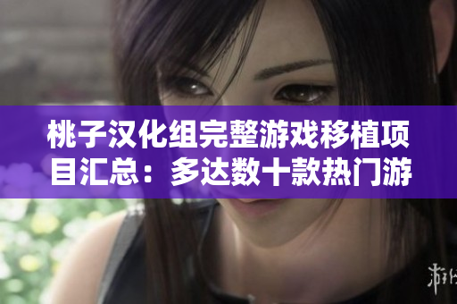 桃子汉化组完整游戏移植项目汇总：多达数十款热门游戏全新问世！