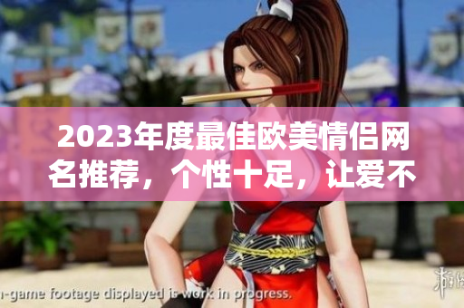 2023年度最佳欧美情侣网名推荐，个性十足，让爱不止于心