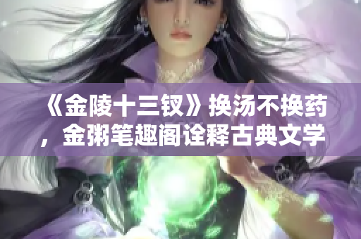 《金陵十三钗》换汤不换药，金粥笔趣阁诠释古典文学经典