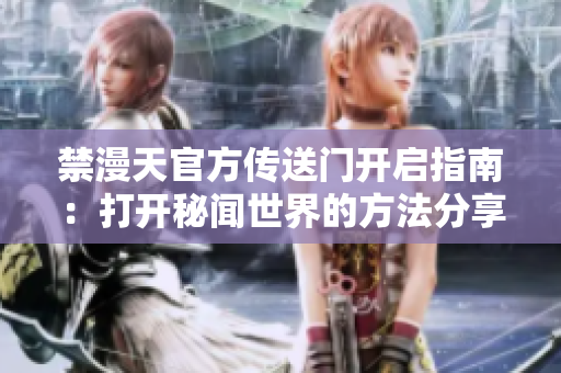 禁漫天官方传送门开启指南：打开秘闻世界的方法分享