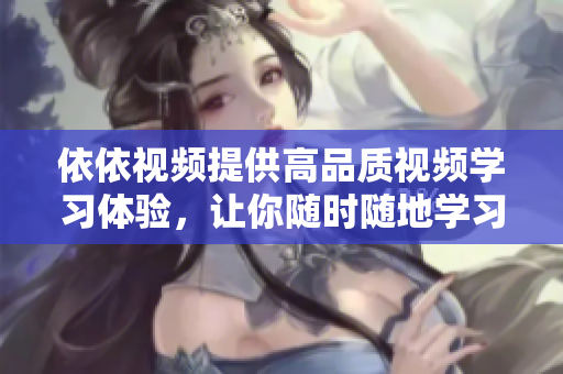 依依视频提供高品质视频学习体验，让你随时随地学习。