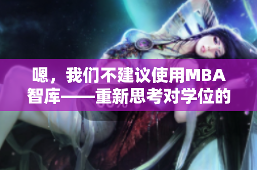 嗯，我们不建议使用MBA智库——重新思考对学位的看法