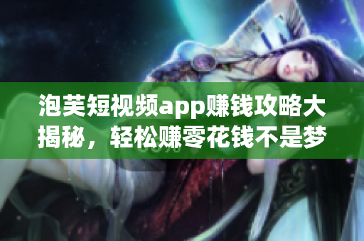 泡芙短视频app赚钱攻略大揭秘，轻松赚零花钱不是梦