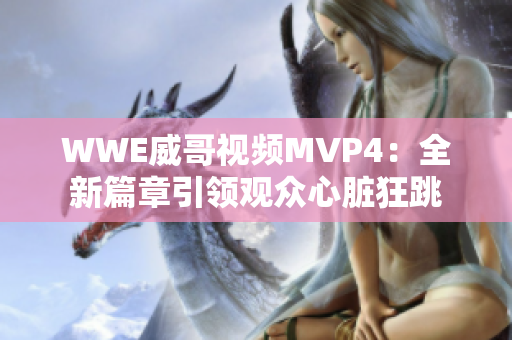 WWE威哥视频MVP4：全新篇章引领观众心脏狂跳