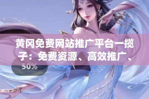 黄冈免费网站推广平台一揽子：免费资源、高效推广、助力企业发展(1)